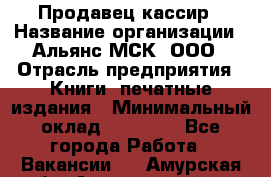 Продавец-кассир › Название организации ­ Альянс-МСК, ООО › Отрасль предприятия ­ Книги, печатные издания › Минимальный оклад ­ 20 000 - Все города Работа » Вакансии   . Амурская обл.,Архаринский р-н